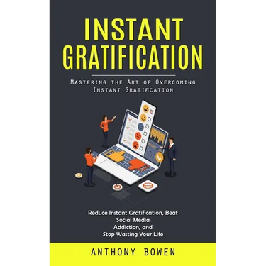 Instant Gratification: Mastering the Art of Overcoming Instant Gratification (Reduce Instant Gratification, Beat Social Media Addiction, and