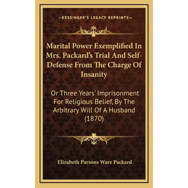 Marital Power Exemplified In Mrs. Packard's Trial And Self-Defense From The Charge Of Insanity: Or Three Years' Imprisonment For Religious Belief, By