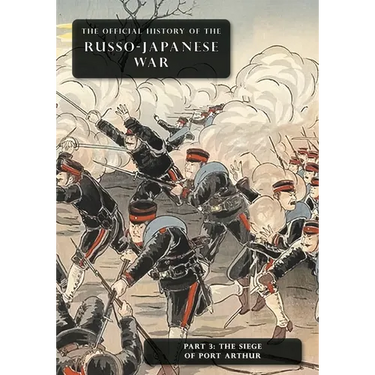 The Official History of the Russo-Japanese War: Part 3: The Siege of Port Arthur