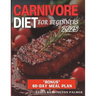 Carnivore Diet for Beginners: Unlocking the Power of Meat-Based Nutrition: Simple Meal Plans, Easy Recipes, and Practical Tips to Transform Your Healt
