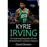 Kyrie Irving: An inspiring biography of one of basketball's greatest players!