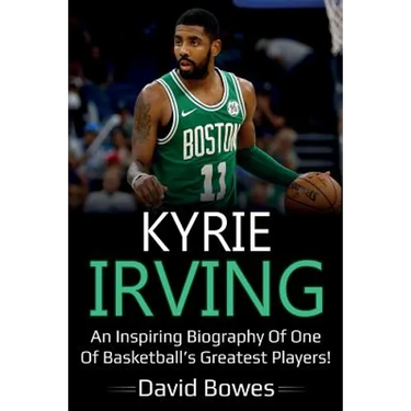 Kyrie Irving: An inspiring biography of one of basketball's greatest players!
