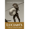 Lucian's True History: A novel written in the second century AD by Lucian of Samosata, a Greek-speaking author of Assyrian descent, and a satire of ou