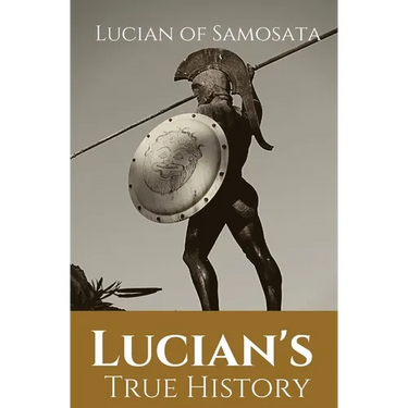 Lucian's True History: A novel written in the second century AD by Lucian of Samosata, a Greek-speaking author of Assyrian descent, and a satire of ou