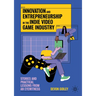 Innovation and Entrepreneurship in the Indie Video Game Industry: Stories and Practical Lessons from an Eyewitness