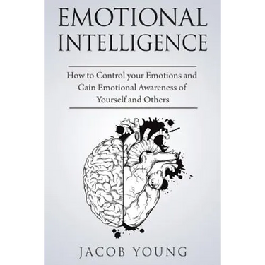 Emotional Intelligence: How to Control your Emotions and Gain Emotional Awareness of Yourself and Others