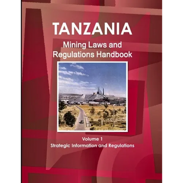 Tanzania Mining Laws and Regulations Handbook Volume 1 Strategic Information and Laws