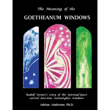The Meaning of the Goetheanum Windows: Rudolf Steiner's story of the Spiritual Quest carved into nine stained glass windows