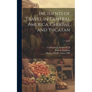 Incidents of Travel in Central America, Chiapas, and Yucatan; v.1 (1841)