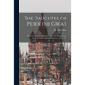 The Daughter of Peter the Great: a History of Russian Diplomacy, and of the Russian Court Under the Empress Elizabeth Petrovna, 1741-1762