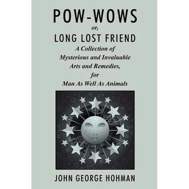 Pow-Wows, or Long Lost Friend: A Collection of Mysterious and Invaluable Arts and Remedies, for Man as Well as Animals
