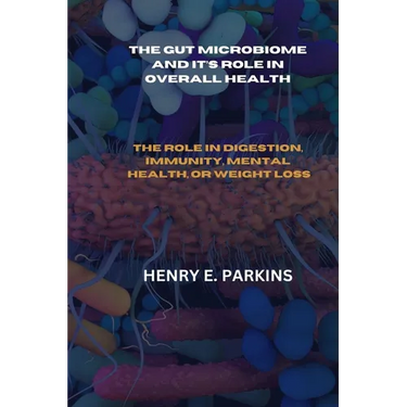 The Gut Microbiome and It's Role in Overall Health: The Role in Digestion, Immunity, Mental Health, or Weight Loss