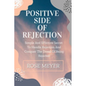 Positive Side of Rejection: Simple And Effective Secret To Handle Rejection And Conquer The Dread Of Being Rejected