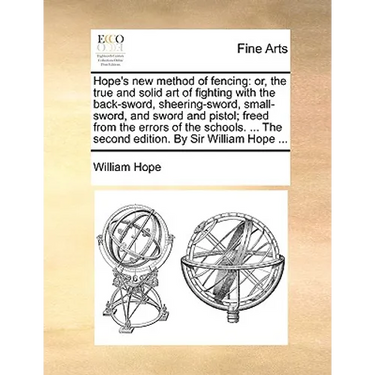 Hope's New Method of Fencing: Or, the True and Solid Art of Fighting with the Back-Sword, Sheering-Sword, Small-Sword, and Sword and Pistol; Freed f