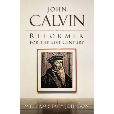 John Calvin, Reformer for the 21st Century