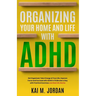 Organizing Your Home and Life With ADHD: Get Organized, Take Charge of Your Life, Improve Focus, and Succeed with ADHD in 15 Minutes a Day with Practi