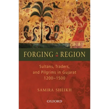 Forging a Region: Sultans, Traders, and Pilgrims in Gujarat, 1200-1500