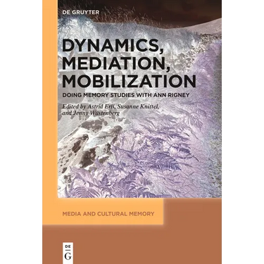 Dynamics, Mediation, Mobilization: Doing Memory Studies with Ann Rigney