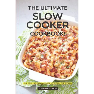 The Ultimate Slow Cooker Cookbook!: The Best 130 Slow Cooker Recipes in the World