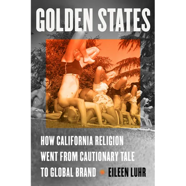 Golden States: How California Religion Went from Cautionary Tale to Global Brand