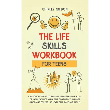 THE Life Skills Workbook for Teens: A Practical Guide to Prepare Teenagers for a Life of Independence; Gain Self Confidence, Manage Mood and Stress, U