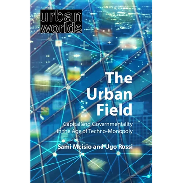 The Urban Field: Capital and Governmentality in the Age of Techno-Monopoly