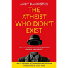 The Atheist Who Didn't Exist (Fully Revised 10th Anniversary Edition): Or the Dreadful Consequences of Bad Arguments