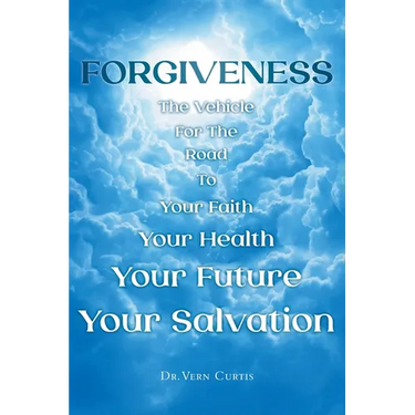 Forgiveness: The Vehicle For The Road To Your Faith, Your Health, Your Future, Your Salvation