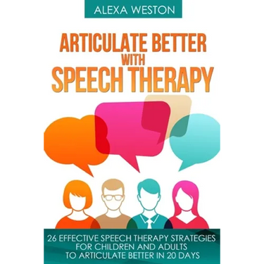 Articulate Better with Speech Therapy: 26 Effective Speech Therapy Strategies for Children and Adults to Articulate Better in 20 days