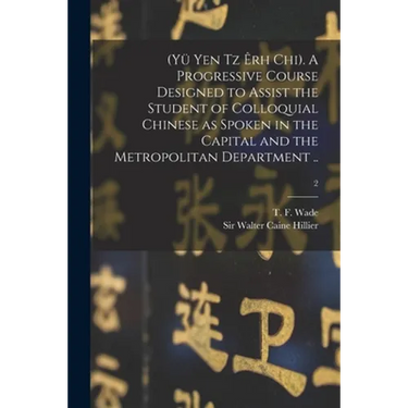 (Yü Yen Tz Êrh Chi). A Progressive Course Designed to Assist the Student of Colloquial Chinese as Spoken in the Capital and the Metropolitan Departmen