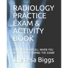 Radiology Practice Exam & Activity Book: To Help You Recall When You Need It Most During the Exam!