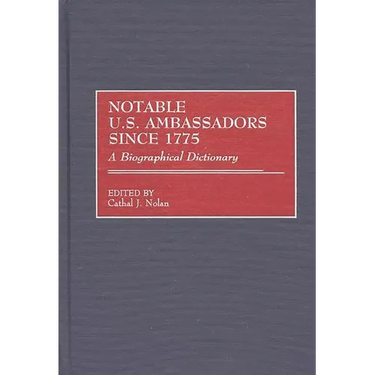 Notable U.S. Ambassadors Since 1775: A Biographical Dictionary