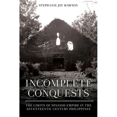 Incomplete Conquests: The Limits of Spanish Empire in the Seventeenth-Century Philippines