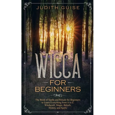 Wicca For Beginners: The Book of Spells and Rituals for Beginners to Learn Everything from A to Z. Witchcraft, Magic, Beliefs, History and Spells