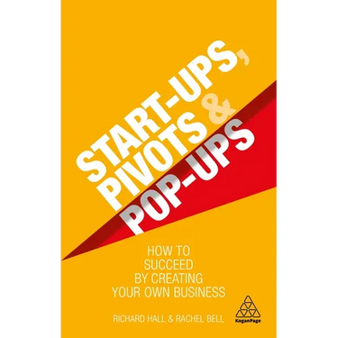 Start-Ups, Pivots and Pop-Ups: How to Succeed by Creating Your Own Business