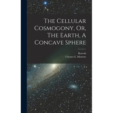 The Cellular Cosmogony, Or, The Earth, A Concave Sphere
