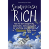 Serendipitously Rich: How to Get Delightfully, Delectably, Deliciously Rich (or Anything Else You Want) in 7 Ridiculously Easy Steps