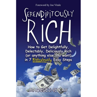 Serendipitously Rich: How to Get Delightfully, Delectably, Deliciously Rich (or Anything Else You Want) in 7 Ridiculously Easy Steps
