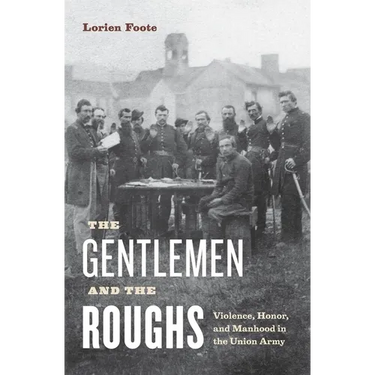 The Gentlemen and the Roughs: Violence, Honor, and Manhood in the Union Army