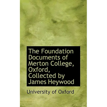 The Foundation Documents of Merton College, Oxford, Collected by James Heywood