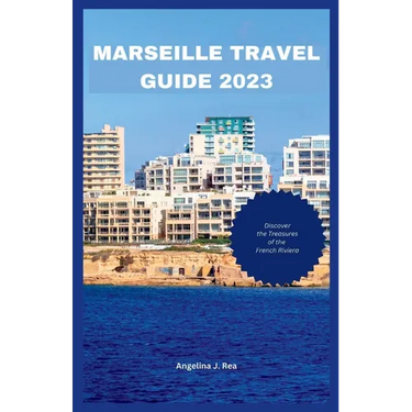 Marseille Travel Guide 2023: Discover The Treasures Of The French Riviera