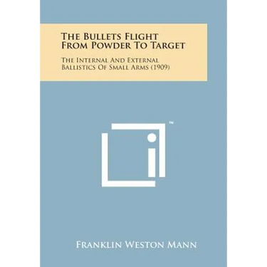 The Bullets Flight from Powder to Target: The Internal and External Ballistics of Small Arms (1909)