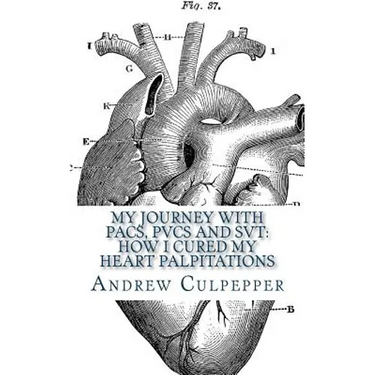 My Journey With PACs, PVCs and SVT: How I Cured My Heart Palpitations: Practical Strategies for Getting Relief from Palpitations and Ectopic Beats