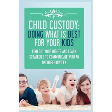Child Custody: Find Out Your Rights and Learn Strategies To Communicate With An Uncooperative Ex