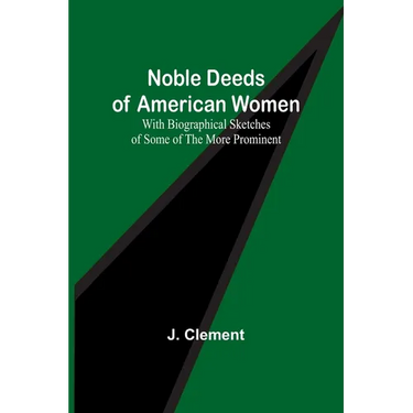 Noble Deeds of American Women; With Biographical Sketches of Some of the More Prominent