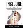 Insecure: Learn to Form Secure Emotional Connections (Transcending Insecurities and Finding Your Inner Strength)