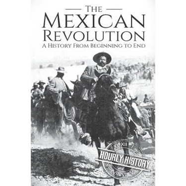 The Mexican Revolution: A History From Beginning to End