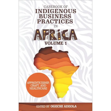 Casebook of Indigenous Business Practices in Africa: Apprenticeship, Craft, and Healthcare - Volume 1