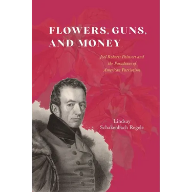 Flowers, Guns, and Money: Joel Roberts Poinsett and the Paradoxes of American Patriotism