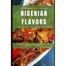 Nigerian Flavors With Delicious Recipes: A Culinary Journey Through Yoruba, Igbo, and Hausa Cuisines